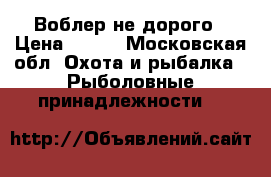 Воблер не дорого › Цена ­ 250 - Московская обл. Охота и рыбалка » Рыболовные принадлежности   